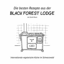 Die besten Rezepte aus der Black Forest Lodge: Internationale vegetarische Küche im Schwarzwald