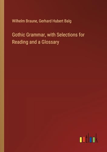 Gothic Grammar, with Selections for Reading and a Glossary