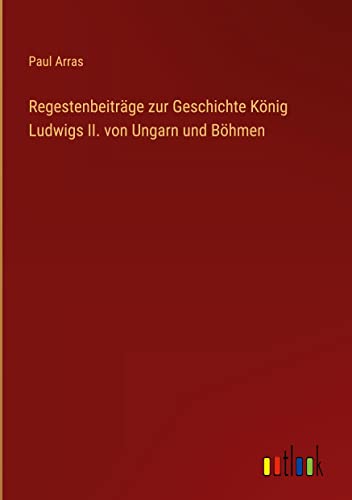 Regestenbeiträge zur Geschichte König Ludwigs II. von Ungarn und Böhmen