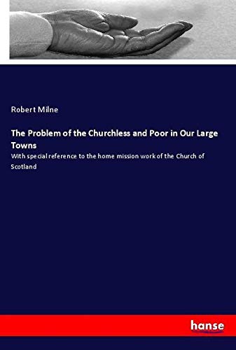 The Problem of the Churchless and Poor in Our Large Towns: With special reference to the home mission work of the Church of Scotland