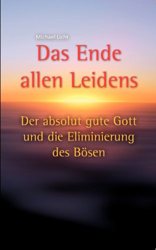 Das Ende allen Leidens: Der absolut gute Gott und die Eliminierung des Bösen