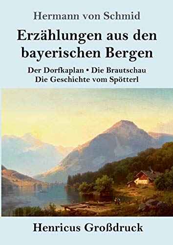 Erzählungen aus den bayerischen Bergen (Großdruck): Der Dorfkaplan / Die Brautschau / Die Geschichte vom Spötterl