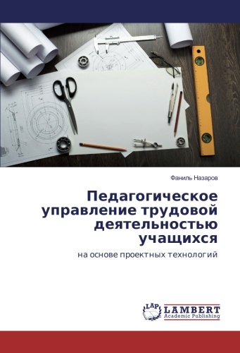 Педагогическое управление трудовой деятельностью учащихся: на основе проектных технологий: na osnowe proektnyh tehnologij