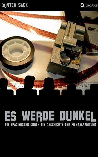 Es werde dunkel - Ein Spaziergang durch die Geschichte der Filmbearbeitung: Erlebtes und Historisches aus der Film- und Fernsehtechnik