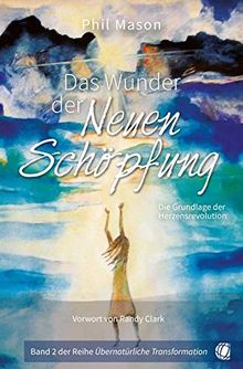 Das Wunder der Neuen Schöpfung: Die Grundlage der Herzensrevolution (Übernatürliche Transformation)
