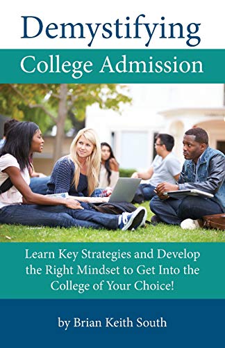 Demystifying College Admission: Learn Key Strategies and Develop the Right Mindset to Get into the College of Your Choice