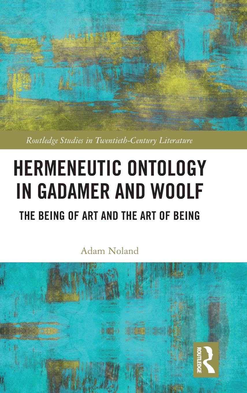 Hermeneutic Ontology in Gadamer and Woolf: The Being of Art and the Art of Being (Routledge Studies in Twentieth-century Literature)