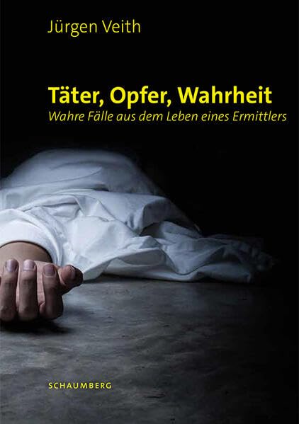 Täter, Opfer, Wahrheit: Wahre Fälle aus dem Leben eines Ermittlers