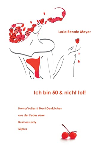 Ich bin 50 & nicht tot!: HumorVolles & NachDenkliches aus der Feder einer BusinessLady 50plus