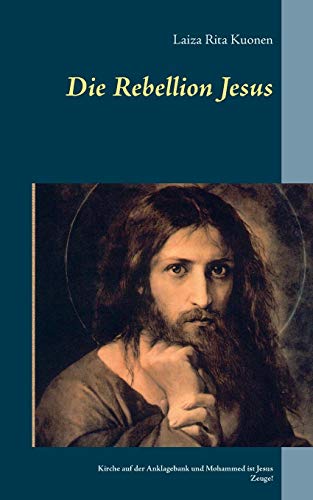 Die Rebellion Jesus: Kirche auf der Anklagebank und Mohammed ist Jesus Zeuge!