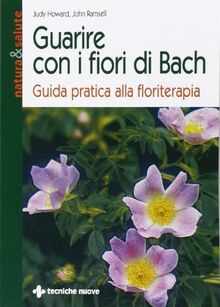 Guarire con i fiori di Bach. Guida pratica alla floriterapia