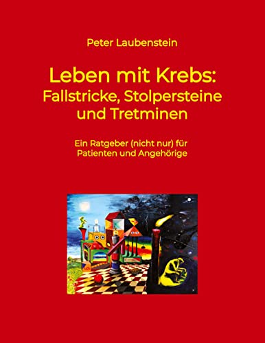 Leben mit Krebs: Fallstricke, Stolpersteine und Tretminen: Ein Ratgeber (nicht nur) für Patienten und Angehörige