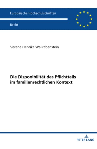 Die Disponibilität des Pflichtteils im familienrechtlichen Kontext: Dissertationsschrift (Europäische Hochschulschriften Recht, Band 6262)