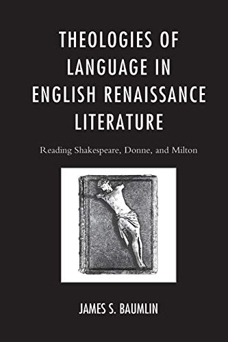 Theologies of Language in English Renaissance Literature: Reading Shakespeare, Donne, and Milton