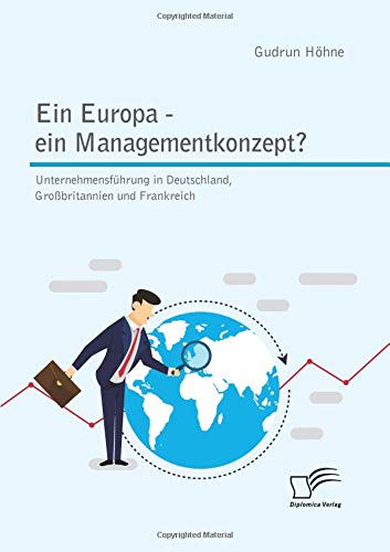 Ein Europa - ein Managementkonzept? Unternehmensführung in Deutschland, Großbritannien und Frankreich