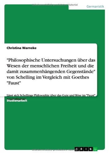 Philosophische Untersuchungen über das Wesen der menschlichen Freiheit und die damit zusammenhängenden Gegenstände von Schelling im Vergleich mit ... das Gute und Böse im Faust wiederfinden?