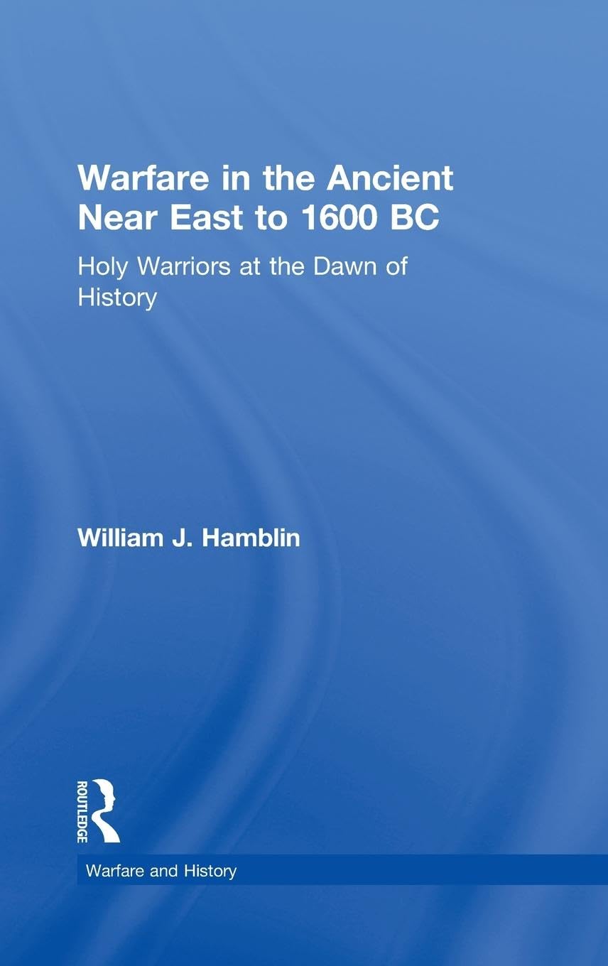 Warfare in the Ancient Near East to 1600 BC: Holy Warriors at the Dawn of History (WARFARE AND HISTORY)