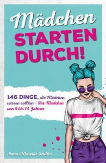 Mädchen starten durch!: 146 Dinge, die Mädchen wissen sollten – Für Mädchen von 9 bis 14 Jahren