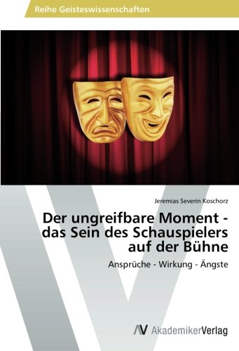 Der ungreifbare Moment - das Sein des Schauspielers auf der Bühne: Ansprüche - Wirkung - Ängste