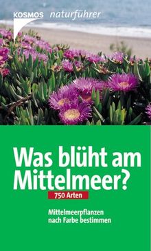 Was blüht am Mittelmeer?: 750 Arten Mittelmeerpflanzen nach Farbe bestimmen: Mittelmeerpflanzen nach Farbe bestimmen. 750 Arten