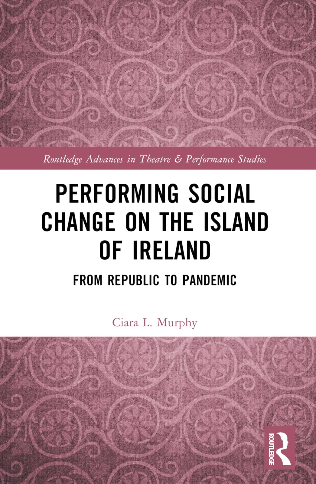 Performing Social Change on the Island of Ireland: From Republic to Pandemic (Routledge Advances in Theatre & Performance Studies)