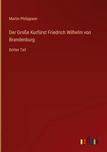Der Große Kurfürst Friedrich Wilhelm von Brandenburg: Dritter Teil