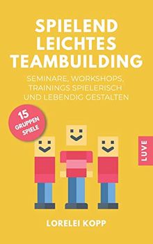 Spielend leichtes Teambuilding: Seminare, Workshops, Trainings spielerisch und lebendig gestalten