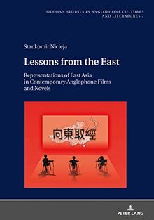 Lessons from the East: Representations of East Asia in Contemporary Anglophone Films and Novels (Silesian Studies in Anglophone Cultures and Literatures, Band 7)