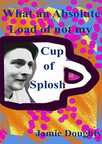What an Absolute Load of not my Cup of Splosh