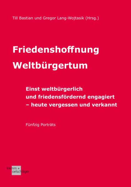 Friedenshoffnung Weltbürgertum: Einst weltbürgerlich und friedensfördernd engagiert – heute vergessen und verkannt. Fünfzig Porträts