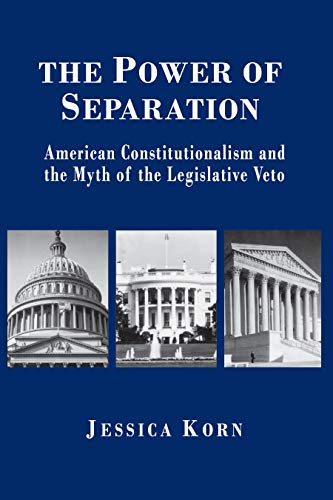 The Power of Separation: American Constitutionalism and the Myth of the Legislative Veto (Princeton Studies in American Politics: Historical, International, and Comparative Perspectives)