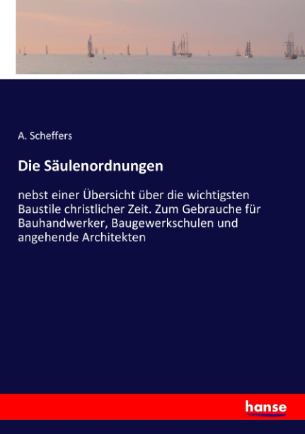 Die Säulenordnungen: nebst einer Übersicht über die wichtigsten Baustile christlicher Zeit. Zum Gebrauche für Bauhandwerker, Baugewerkschulen und angehende Architekten