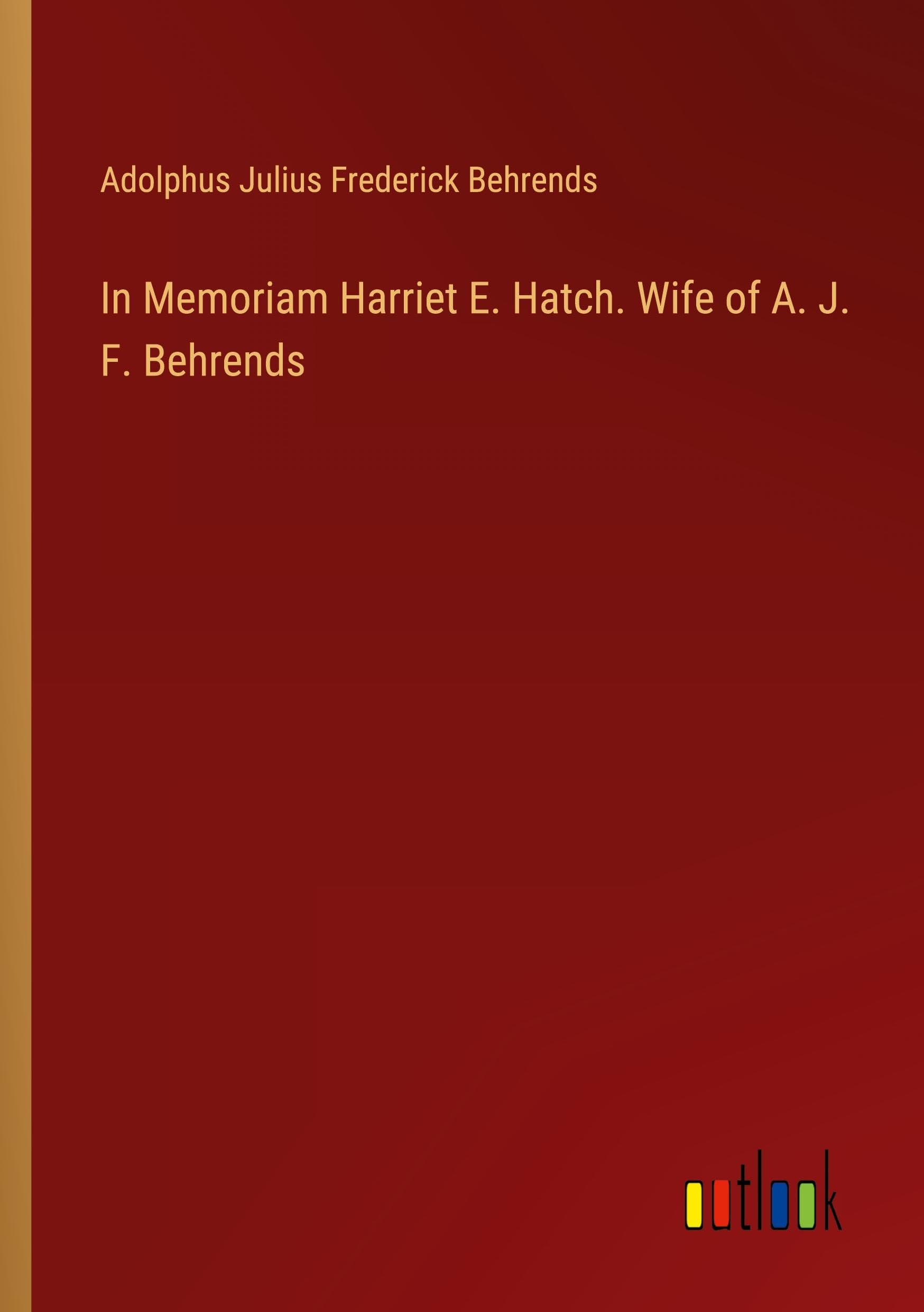 In Memoriam Harriet E. Hatch. Wife of A. J. F. Behrends