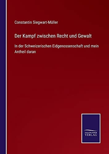 Der Kampf zwischen Recht und Gewalt: In der Schweizerischen Eidgenossenschaft und mein Antheil daran