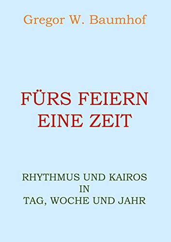 Fürs Feiern eine Zeit: Rhythmus und Kairos in Tag, Woche und Jahr