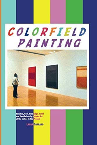 Colorfield Painting: Minimal, Cool, Hard Edge, Serial and Post-Painterly Abstract Art of the 1960s To the Present: Minimal, Cool, Hard Edge, Serial ... the Sixties to the Present (Painters Series)