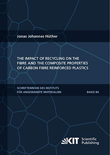 The Impact of Recycling on the Fibre and the Composite Properties of Carbon Fibre Reinforced Plastics (Schriftenreihe des Instituts für Angewandte Materialien, Karlsruher Institut für Technologie)
