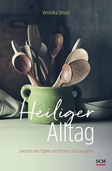 Heiliger Alltag: Zwischen den Töpfen und Pfannen Gott begegnen