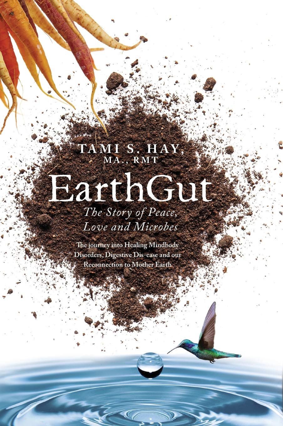 EarthGut: The Story of Peace, Love and Microbes: The journey into Healing Disorders, Digestive Dis-ease and our Reconnection to Mother Earth