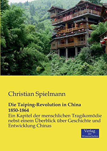 Die Taiping-Revolution in China 1850-1864: Ein Kapitel der menschlichen Tragikomödie nebst einem Überblick über Geschichte und Entwicklung Chinas