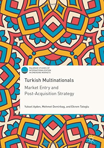 Turkish Multinationals: Market Entry and Post-Acquisition Strategy (Palgrave Studies of Internationalization in Emerging Markets)