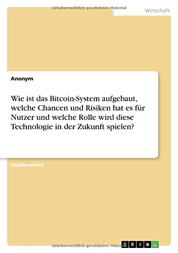 Wie ist das Bitcoin-System aufgebaut, welche Chancen und Risiken hat es für Nutzer und welche Rolle wird diese Technologie in der Zukunft spielen?