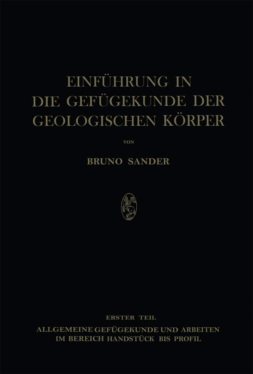 Einführung in die Gefügekunde der Geologischen Körper: Erster Teil: Allgemeine Gefügekunde und Arbeiten im Bereich Handstück bis Profil