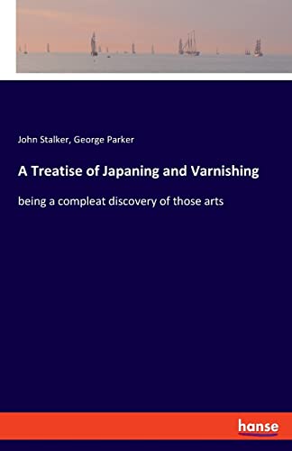A Treatise of Japaning and Varnishing: being a compleat discovery of those arts