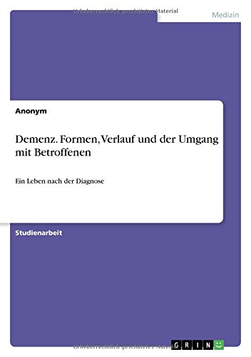 Demenz. Formen, Verlauf und der Umgang mit Betroffenen: Ein Leben nach der Diagnose