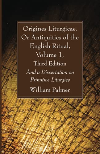 Origines Liturgicae, Or Antiquities of the English Ritual, Volume 1, Third Edition: And a Dissertation on Primitive Liturgies