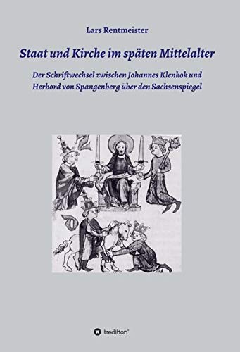 Staat und Kirche im späten Mittelalter: Der Schriftwechsel zwischen Johannes Klenkok und Herbord von Spangenberg über den Sachsenspiegel