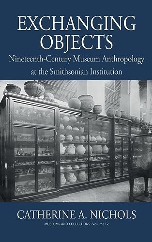 Exchanging Objects: Nineteenth-Century Museum Anthropology at the Smithsonian Institution (Museums and Collections, Band 12)