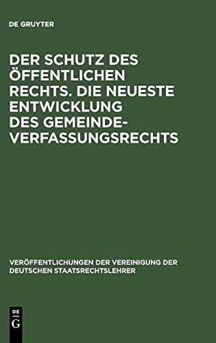 Der Schutz des öffentlichen Rechts. Die neueste Entwicklung des Gemeindeverfassungsrechts: Verhandlungen der Tagung der deutschen Staatsrechtslehrer ... der Deutschen Staatsrechtslehrer, 2, Band 2)