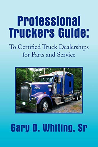 Professional Truckers Guide: To Certified Truck Dealerships for Parts and Service: To Certified Truck Dealerships for Parts and Service